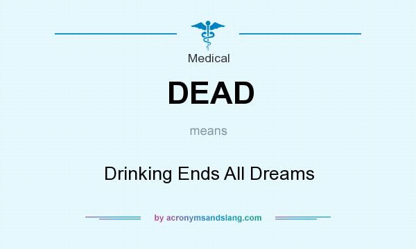 What does DEAD mean? It stands for Drinking Ends All Dreams