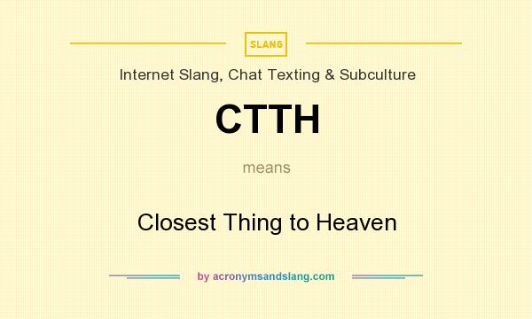 What does CTTH mean? It stands for Closest Thing to Heaven