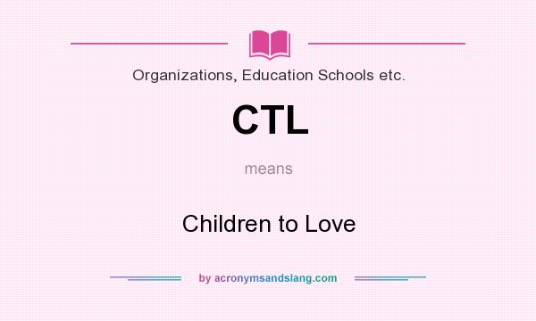 What does CTL mean? It stands for Children to Love