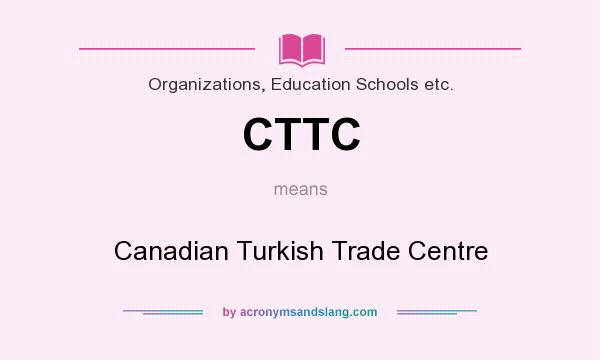 What does CTTC mean? It stands for Canadian Turkish Trade Centre