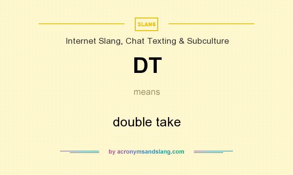 What does DT mean? It stands for double take