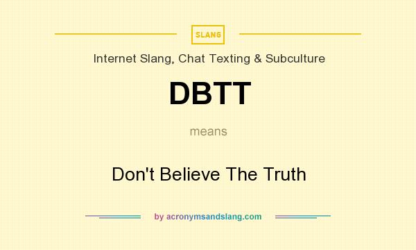 What does DBTT mean? It stands for Don`t Believe The Truth