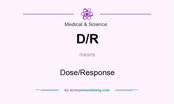What does D/R mean? It stands for Dose/Response