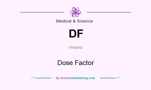 What does DF mean? It stands for Dose Factor