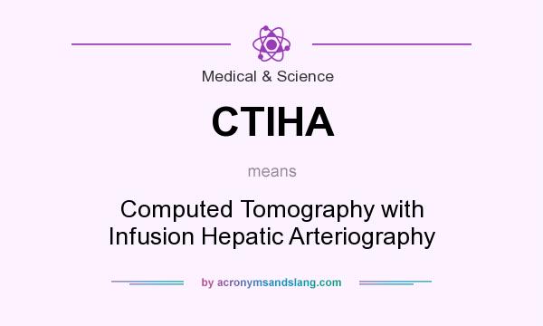 What does CTIHA mean? It stands for Computed Tomography with Infusion Hepatic Arteriography
