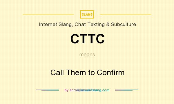 What does CTTC mean? It stands for Call Them to Confirm