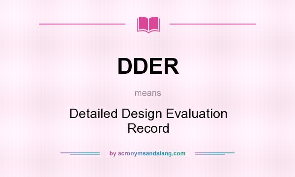 What does DDER mean? It stands for Detailed Design Evaluation Record