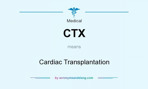 What does CTX mean? It stands for Cardiac Transplantation