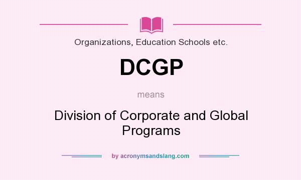 What does DCGP mean? It stands for Division of Corporate and Global Programs