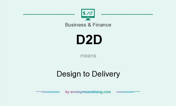 What does D2D mean? It stands for Design to Delivery