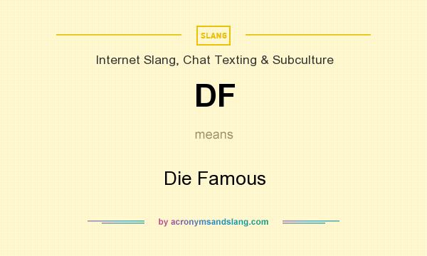 What does DF mean? It stands for Die Famous