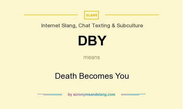 What does DBY mean? It stands for Death Becomes You