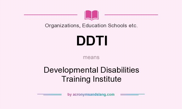 What does DDTI mean? It stands for Developmental Disabilities Training Institute