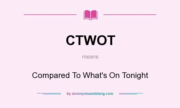 What does CTWOT mean? It stands for Compared To What`s On Tonight