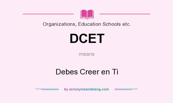 What does DCET mean? It stands for Debes Creer en Ti