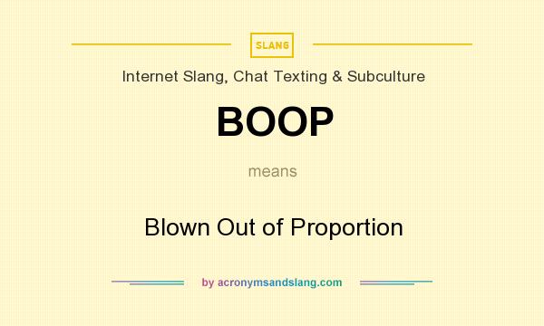 What does BOOP mean? It stands for Blown Out of Proportion