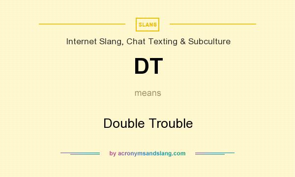 What does DT mean? It stands for Double Trouble