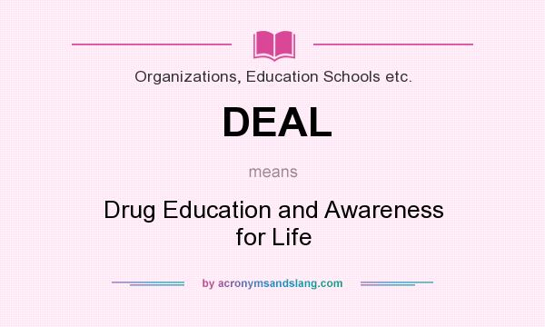What does DEAL mean? It stands for Drug Education and Awareness for Life