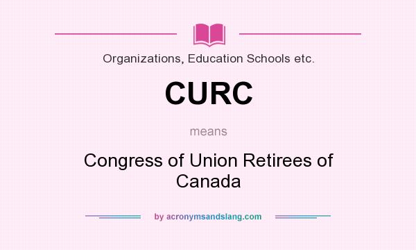 What does CURC mean? It stands for Congress of Union Retirees of Canada