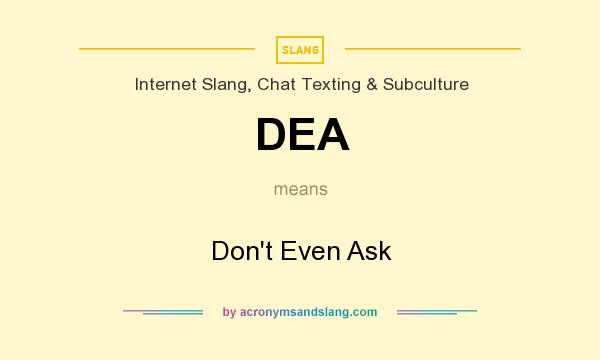 What does DEA mean? It stands for Don`t Even Ask