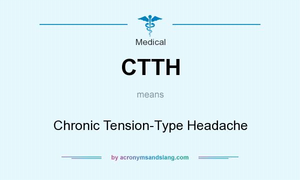 What does CTTH mean? It stands for Chronic Tension-Type Headache