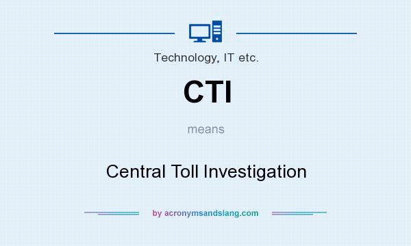 What does CTI mean? It stands for Central Toll Investigation