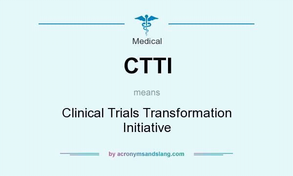 What does CTTI mean? It stands for Clinical Trials Transformation Initiative