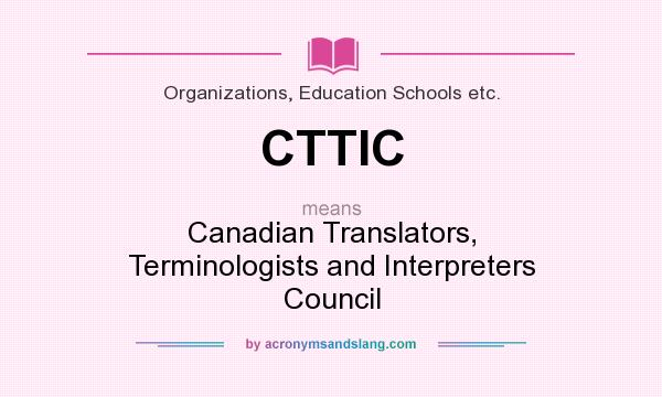 What does CTTIC mean? It stands for Canadian Translators, Terminologists and Interpreters Council