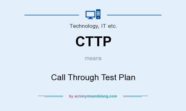 What does CTTP mean? It stands for Call Through Test Plan