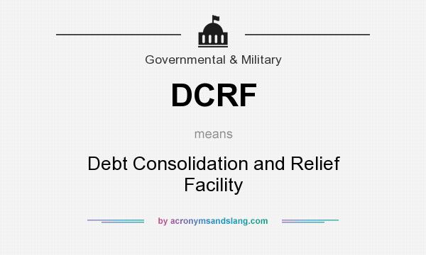 What does DCRF mean? It stands for Debt Consolidation and Relief Facility