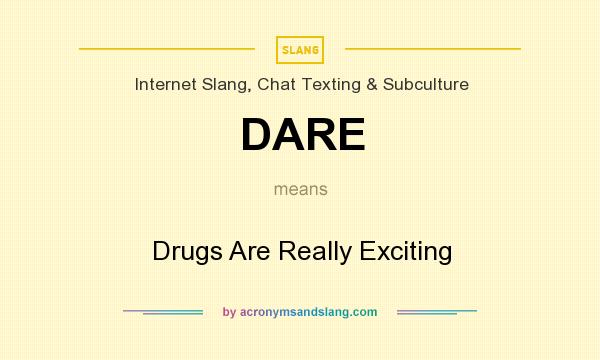 What does DARE mean? It stands for Drugs Are Really Exciting