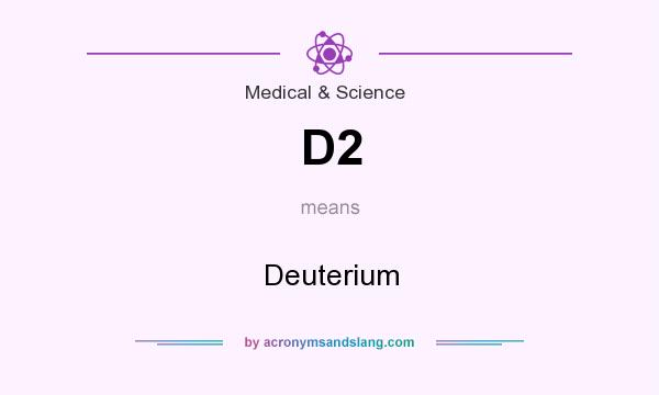 What does D2 mean? It stands for Deuterium