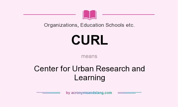 What does CURL mean? It stands for Center for Urban Research and Learning