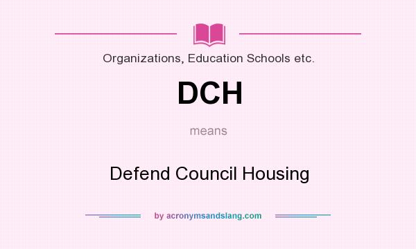 What does DCH mean? It stands for Defend Council Housing