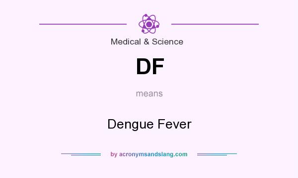 What does DF mean? It stands for Dengue Fever