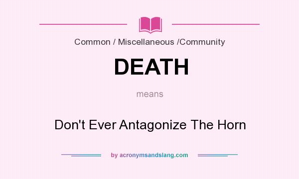 What does DEATH mean? It stands for Don`t Ever Antagonize The Horn