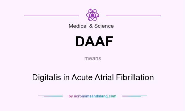 What does DAAF mean? It stands for Digitalis in Acute Atrial Fibrillation