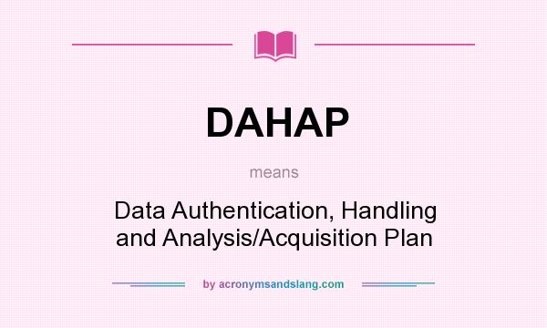 What does DAHAP mean? It stands for Data Authentication, Handling and Analysis/Acquisition Plan