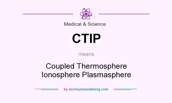 What does CTIP mean? It stands for Coupled Thermosphere Ionosphere Plasmasphere