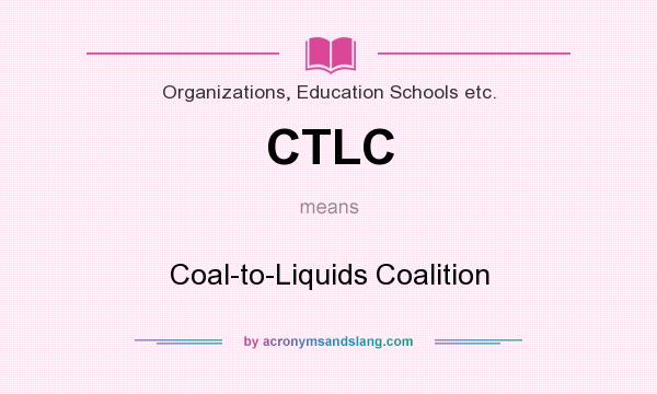 What does CTLC mean? It stands for Coal-to-Liquids Coalition