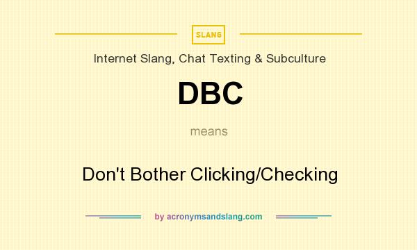 What does DBC mean? It stands for Don`t Bother Clicking/Checking