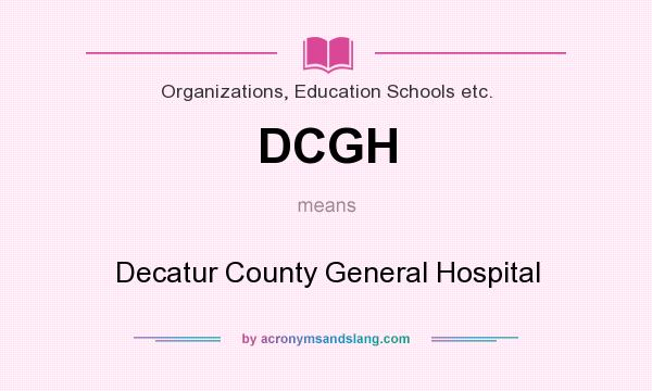 What does DCGH mean? It stands for Decatur County General Hospital
