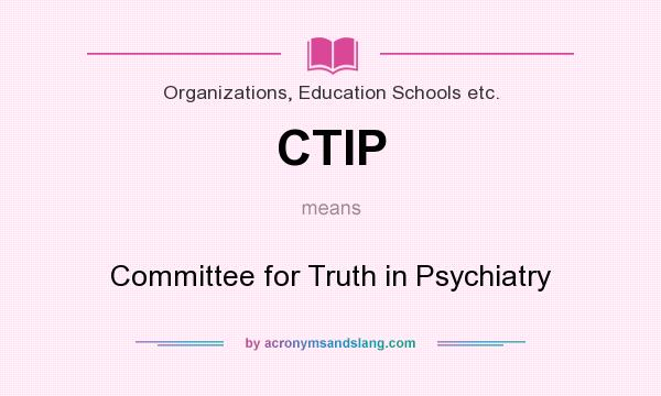 What does CTIP mean? It stands for Committee for Truth in Psychiatry