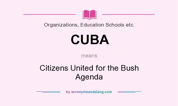What does CUBA mean? It stands for Citizens United for the Bush Agenda