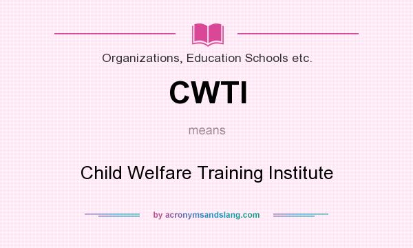What does CWTI mean? It stands for Child Welfare Training Institute
