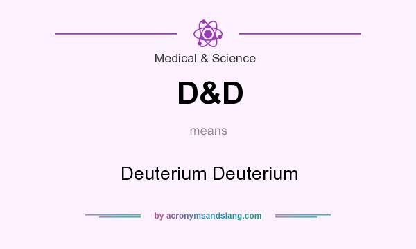 What does D&D mean? It stands for Deuterium Deuterium