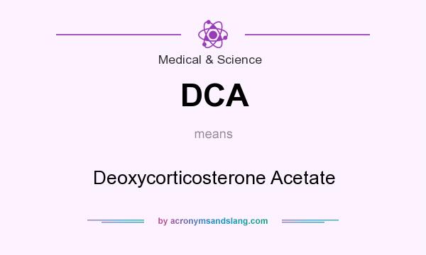 What does DCA mean? It stands for Deoxycorticosterone Acetate