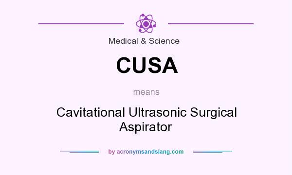 What does CUSA mean? It stands for Cavitational Ultrasonic Surgical Aspirator