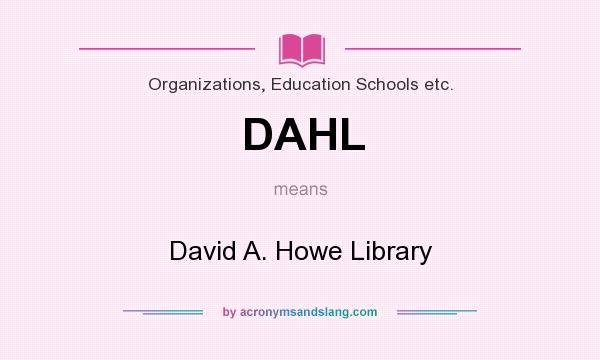 What does DAHL mean? It stands for David A. Howe Library