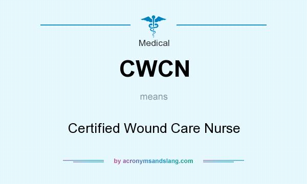 What does CWCN mean? It stands for Certified Wound Care Nurse